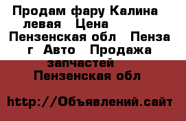 Продам фару Калина 1 левая › Цена ­ 1 500 - Пензенская обл., Пенза г. Авто » Продажа запчастей   . Пензенская обл.